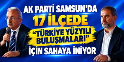 AK PARTİ SAMSUN’DA 17 İLÇEDE "TÜRKİYE YÜZYILI BULUŞMALARI" İÇİN SAHAYA İNİYOR